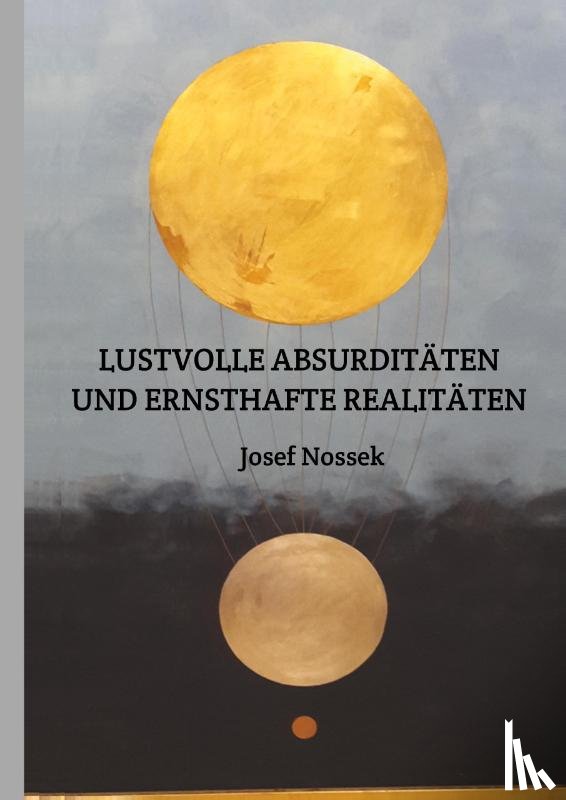 Nossek, Josef - LUSTVOLLE ABSURDITÄTEN UND ERNSTHAFTE REALITÄTEN