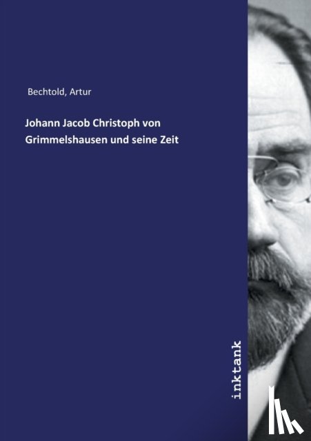 Artur Bechtold - Johann Jacob Christoph von Grimmelshausen und seine Zeit