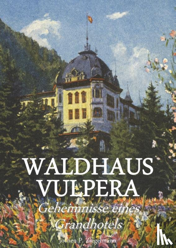 Ziegelmann, Jochen Philipp - Waldhaus Vulpera: Geheimnisse eines Grandhotels