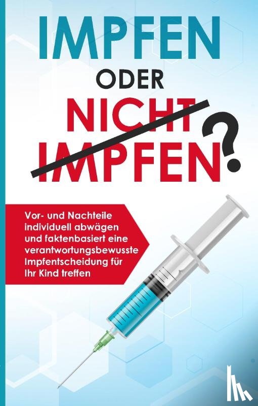 Grapengeter, Anna - Lena - Impfen oder nicht impfen? Vor- und Nachteile individuell abwägen und faktenbasiert eine verantwortungsbewusste Impfentscheidung für Ihr Kind treffen