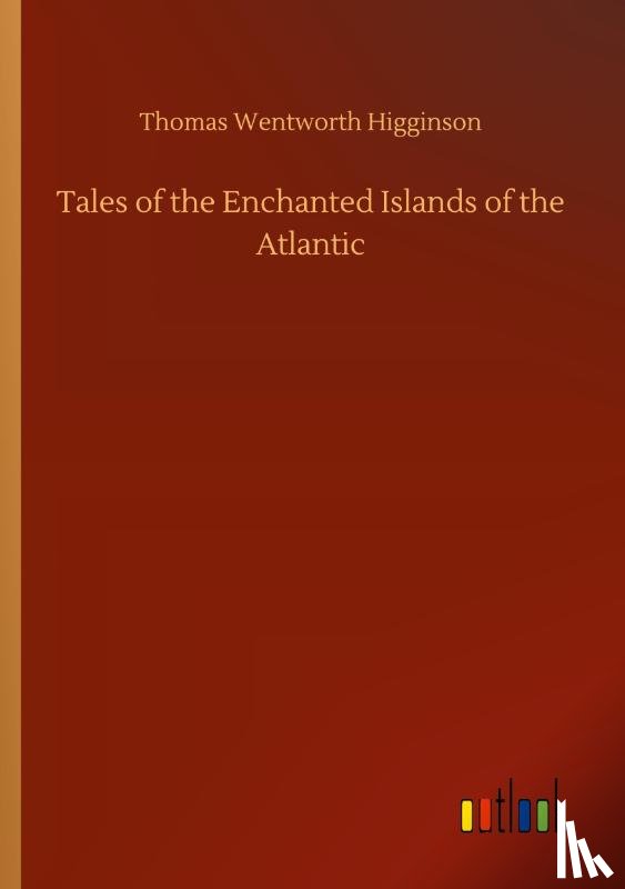 Higginson, Thomas Wentworth - Tales of the Enchanted Islands of the Atlantic