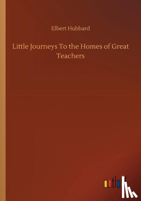 Hubbard, Elbert - Little Journeys To the Homes of Great Teachers