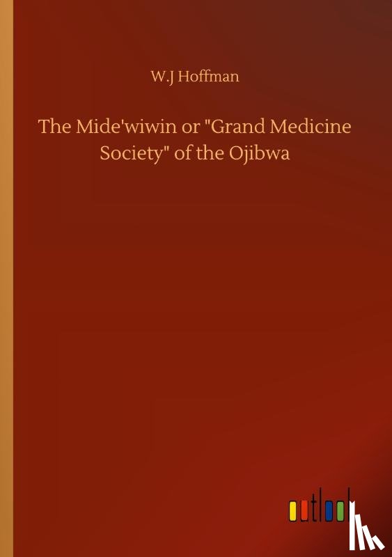 Hoffman, W J - The Mide'wiwin or Grand Medicine Society of the Ojibwa