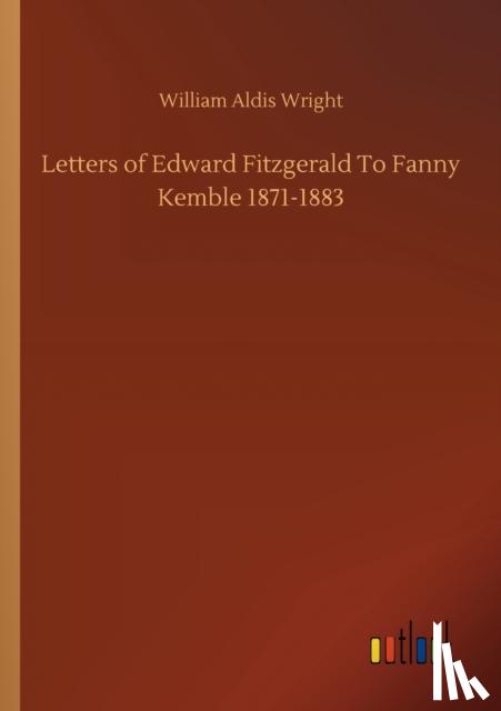 Wright, William Aldis - Letters of Edward Fitzgerald To Fanny Kemble 1871-1883