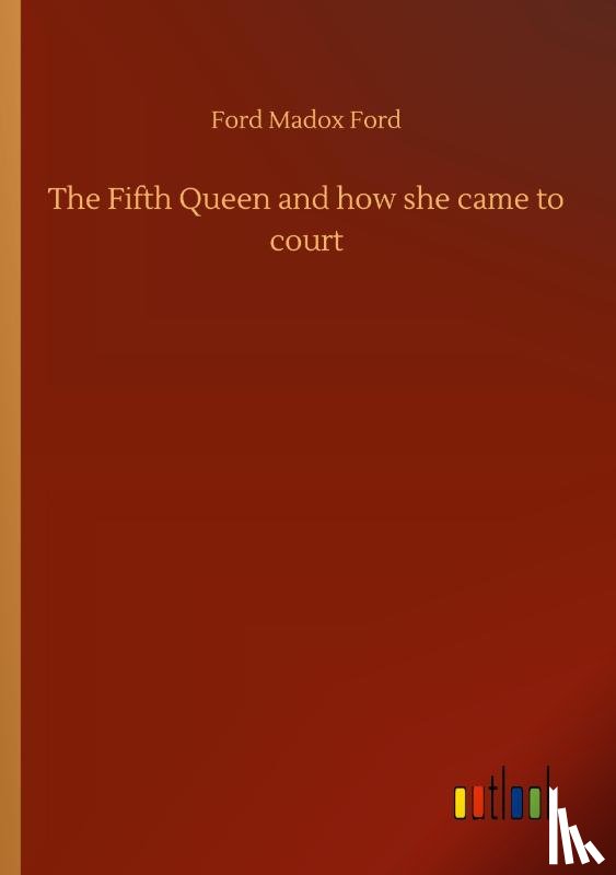 Ford, Ford Madox - The Fifth Queen and how she came to court
