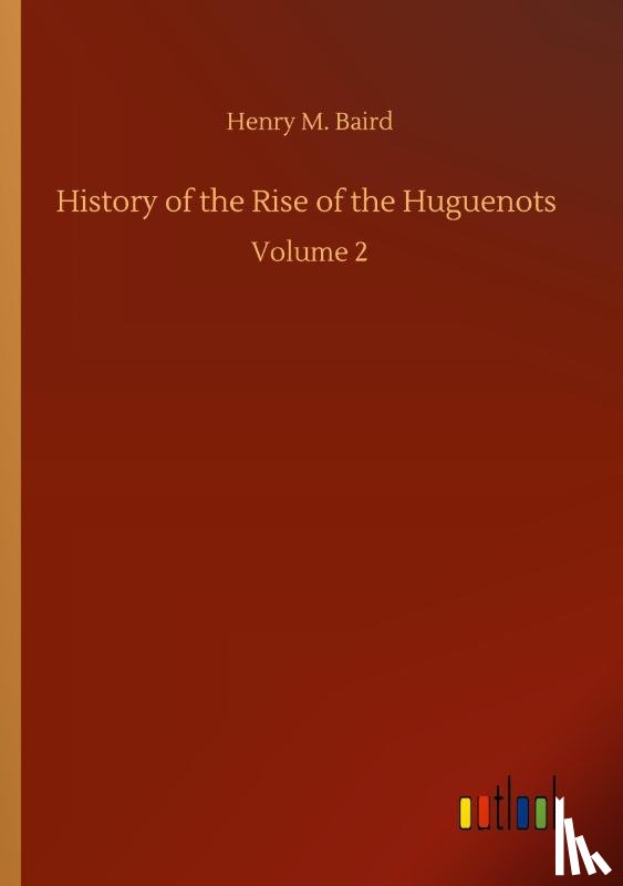 Baird, Henry M - History of the Rise of the Huguenots