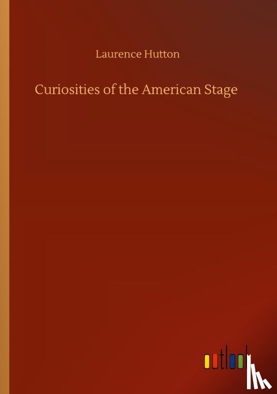 Hutton, Laurence - Curiosities of the American Stage
