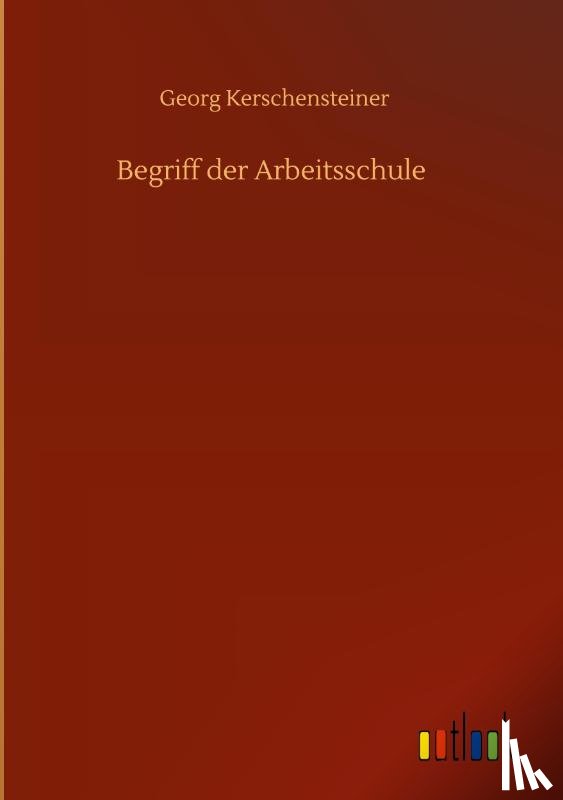 Kerschensteiner, Georg - Begriff der Arbeitsschule