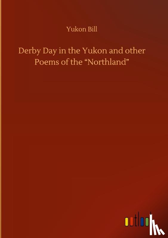 Bill, Yukon - Derby Day in the Yukon and other Poems of the "Northland"