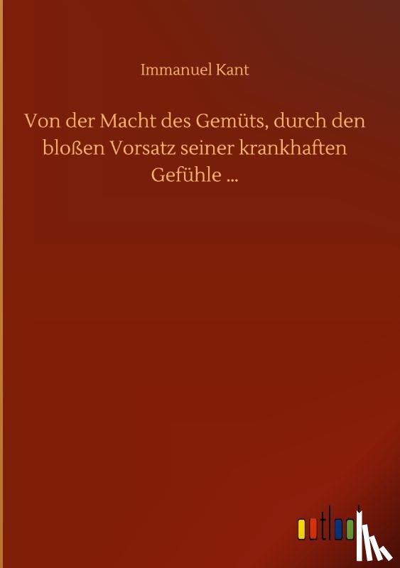 Kant, Immanuel - Von der Macht des Gemuts, durch den blossen Vorsatz seiner krankhaften Gefuhle ...