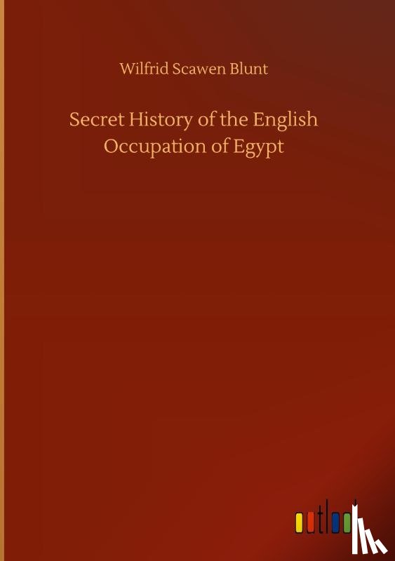 Blunt, Wilfrid Scawen - Secret History of the English Occupation of Egypt