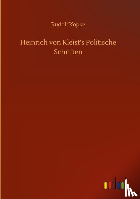 Koepke, Rudolf - Heinrich von Kleist's Politische Schriften