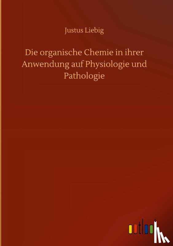 Liebig, Justus - Die organische Chemie in ihrer Anwendung auf Physiologie und Pathologie