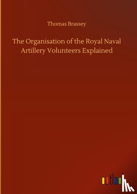 Brassey, Thomas - The Organisation of the Royal Naval Artillery Volunteers Explained