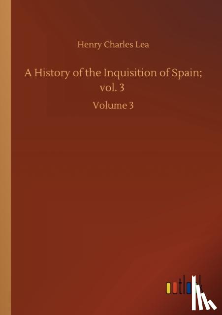 Lea, Henry Charles - A History of the Inquisition of Spain; vol. 3