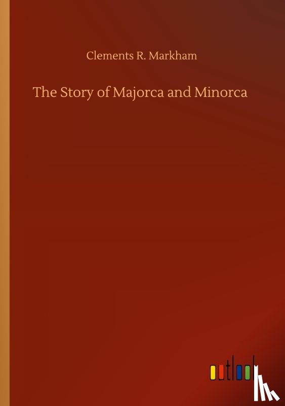 Markham, Clements R - The Story of Majorca and Minorca
