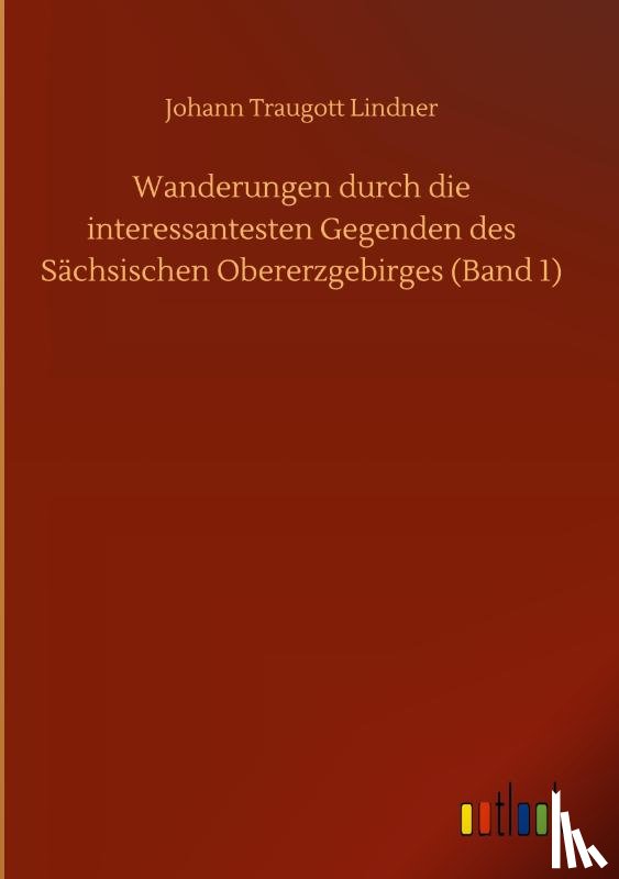 Lindner, Johann Traugott - Wanderungen durch die interessantesten Gegenden des Sachsischen Obererzgebirges (Band 1)
