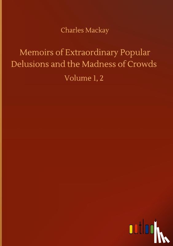 MacKay, Charles - Memoirs of Extraordinary Popular Delusions and the Madness of Crowds