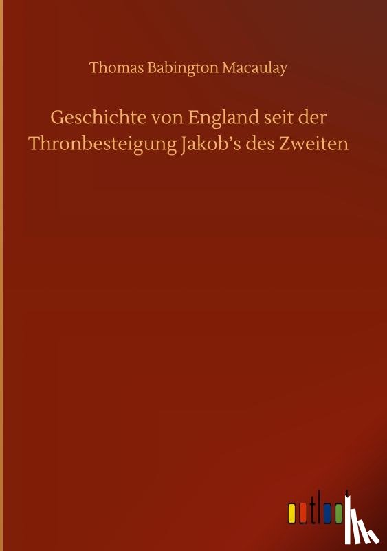 Macaulay, Thomas Babington - Geschichte von England seit der Thronbesteigung Jakob's des Zweiten