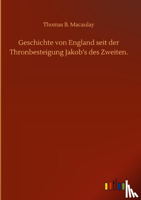 Macaulay, Thomas Babington - Geschichte von England seit der Thronbesteigung Jakob's des Zweiten.
