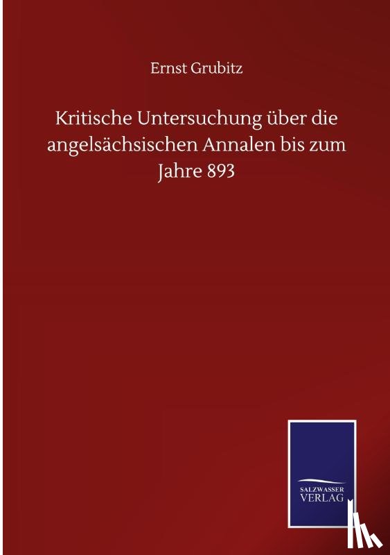 Grubitz, Ernst - Kritische Untersuchung uber die angelsachsischen Annalen bis zum Jahre 893