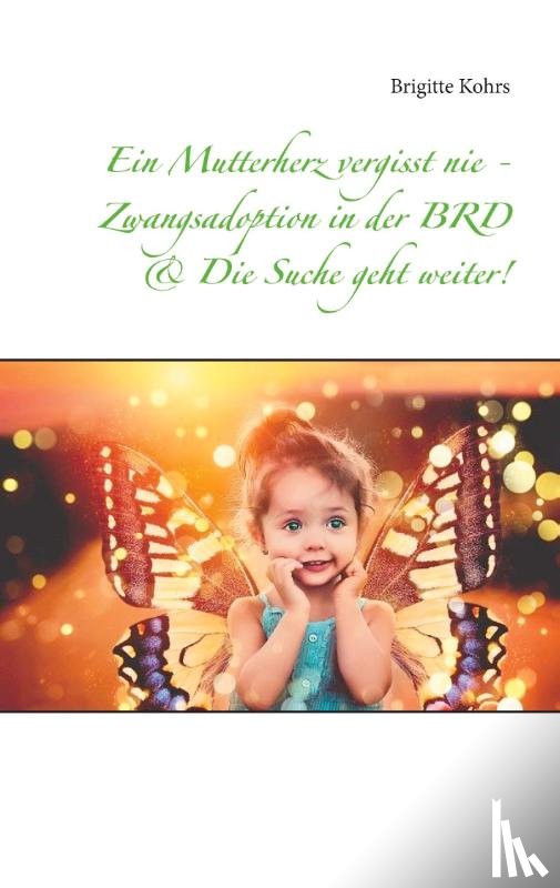 Kohrs, Brigitte - Ein Mutterherz vergisst nie - Zwangsadoption in der BRD & Die Suche geht weiter!
