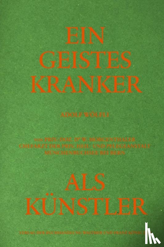  - Adolf Wölfli. Ein Geisteskranker als Künstler von Walter Morgenthaler. Kommentierte Neuausgabe