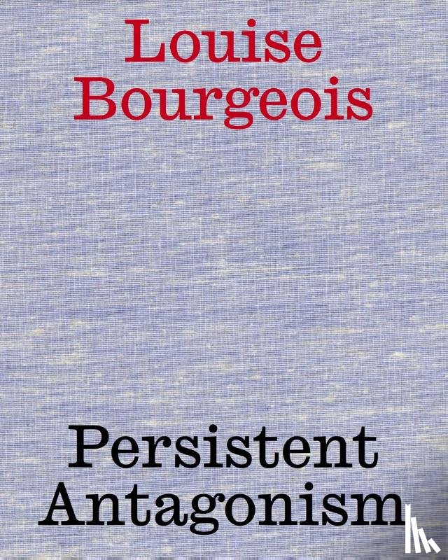  - Louise Bourgeois: Persistent Antagonism