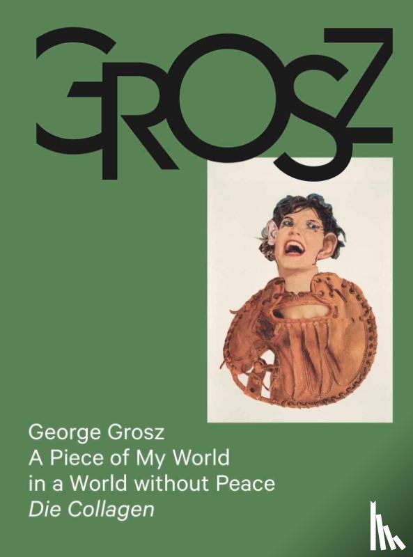  - George Grosz: A Piece of My World in a World without Peace. Die Collagen