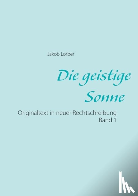 Lorber, Jakob - Die geistige Sonne Band 1