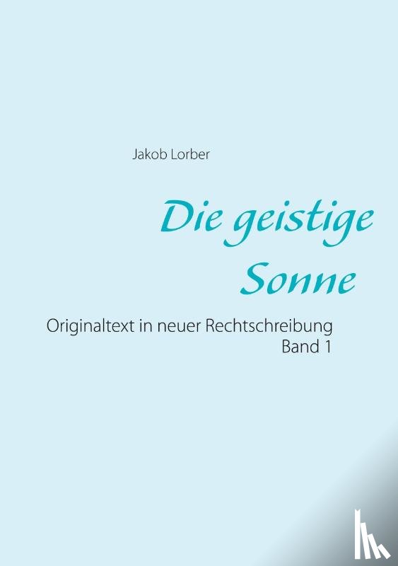 Lorber, Jakob - Die geistige Sonne Band 1