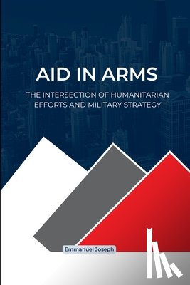 Joseph, Emmanuel - Joseph, E: Aid in Arms, The Intersection of Humanitarian Eff