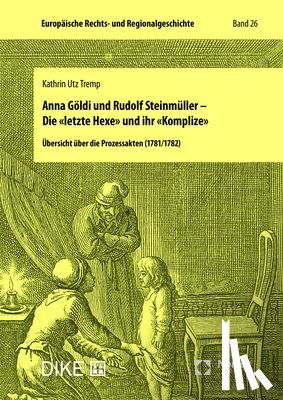 Tremp, Kathrin Utz - Anna Göldi und Rudolf Steinmüller - Die 'letzte Hexe' und ihr 'Komplize'