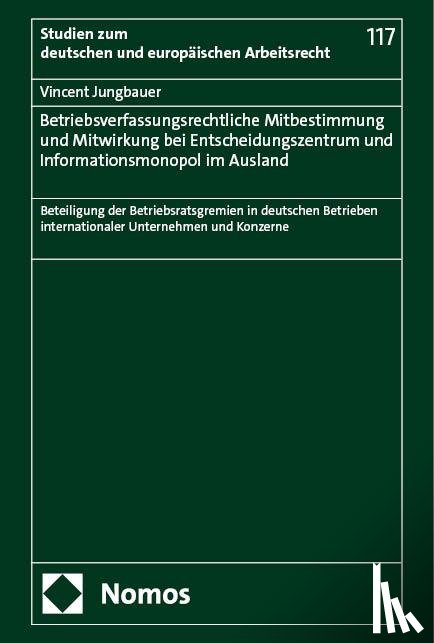 Jungbauer, Vincent - Betriebsverfassungsrechtliche Mitbestimmung und Mitwirkung bei Entscheidungszentrum und Informationsmonopol im Ausland