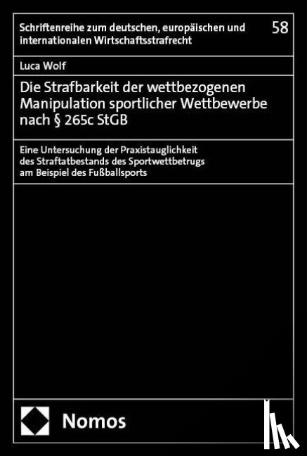 Wolf, Luca - Die Strafbarkeit der wettbezogenen Manipulation sportlicher Wettbewerbe nach § 265c StGB