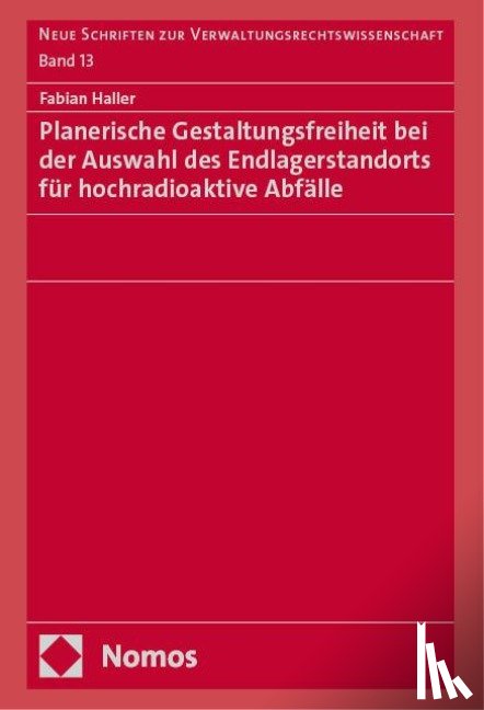 Haller, Fabian - Planerische Gestaltungsfreiheit bei der Auswahl des Endlagerstandorts für hochradioaktive Abfälle