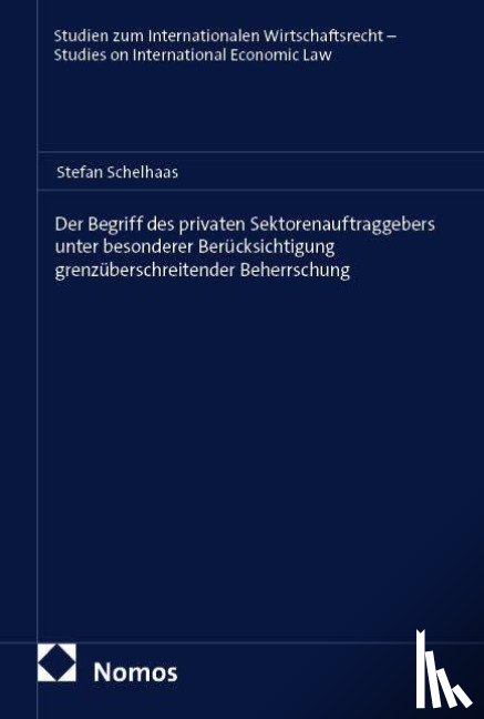 Schelhaas, Stefan - Der Begriff des privaten Sektorenauftraggebers unter besonderer Berücksichtigung grenzüberschreitender Beherrschung