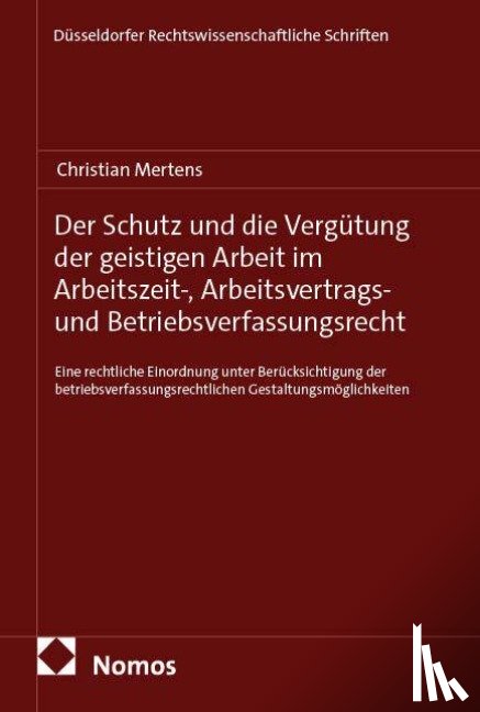 Mertens, Christian - Der Schutz und die Vergütung der geistigen Arbeit im Arbeitszeit-, Arbeitsvertrags- und Betriebsverfassungsrecht