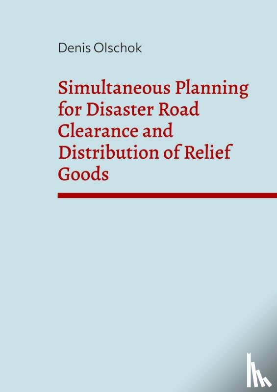 Olschok, Denis - Simultaneous Planning for Disaster Road Clearance and Distribution of Relief Goods