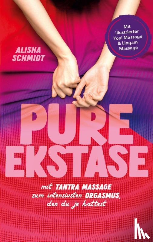 Schmidt, Alisha - Pure Ekstase! Mit Tantra Massage zum intensivsten Orgasmus, den du je hattest
