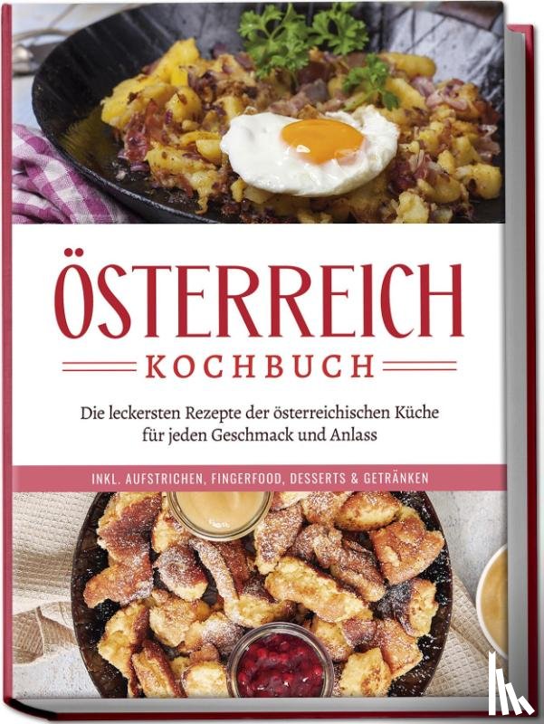 Huber, Isabella - Österreich Kochbuch: Die leckersten Rezepte der österreichischen Küche für jeden Geschmack und Anlass | inkl. Aufstrichen, Fingerfood, Desserts & Getränken