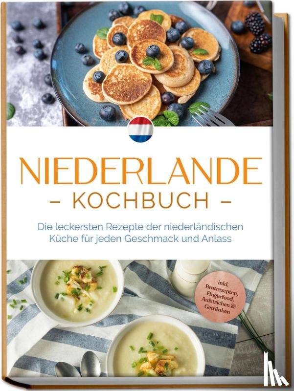 Visser, Grietje - Niederlande Kochbuch: Die leckersten Rezepte der niederländischen Küche für jeden Geschmack und Anlass - inkl. Brotrezepten, Fingerfood, Aufstrichen & Getränken