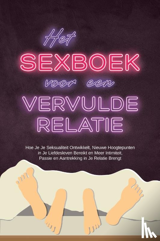 Lehnhardt, Alina - Het Sexboek voor een Vervulde Relatie: Hoe Je Je Seksualiteit Ontwikkelt, Nieuwe Hoogtepunten in Je Liefdesleven Bereikt en Meer Intimiteit, Passie en Aantrekking in Je Relatie Brengt