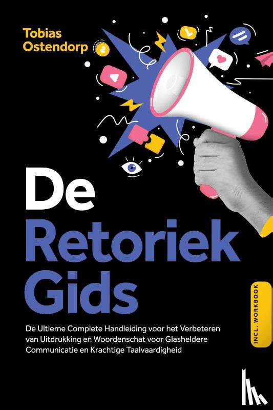 Ostendorp, Tobias - De Retoriek Gids: De Ultieme Complete Handleiding voor het Verbeteren van Uitdrukking en Woordenschat voor Glasheldere Communicatie en Krachtige Taalvaardigheid – Inclusief Workbook