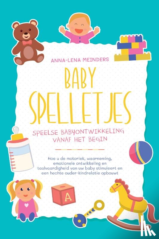 Meinders, Anna-Lena - Babyspelletjes – Speelse babyontwikkeling vanaf het begin: Hoe u de motoriek, waarneming, emotionele ontwikkeling en taalvaardigheid van uw baby stimuleert en een hechte ouder-kindrelatie opbouwt