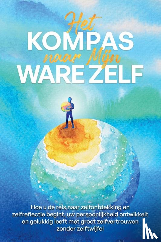 Wolters, Maximilian - Het Kompas naar Mijn Ware Zelf: Hoe u de reis naar zelfontdekking en zelfreflectie begint, uw persoonlijkheid ontwikkelt en gelukkig leeft met groot zelfvertrouwen zonder zelftwijfel
