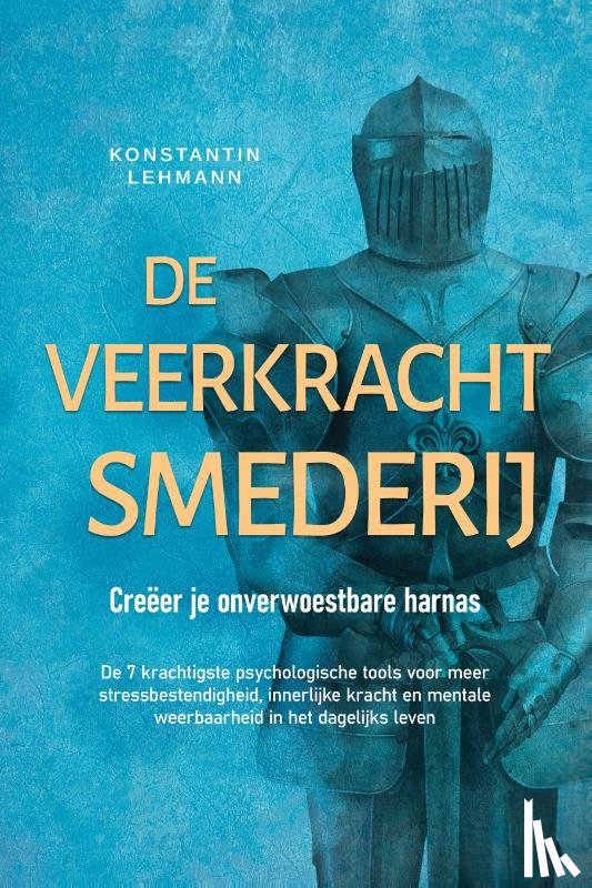 Lehmann, Konstantin - De veerkrachtsmederij – Creëer je onverwoestbare harnas: De 7 krachtigste psychologische tools voor meer stressbestendigheid, innerlijke kracht en mentale weerbaarheid in het dagelijks leven