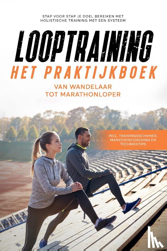 Wechold, Fabian - Looptraining - Het Praktijkboek: Van Wandelaar tot Marathonloper | Stap voor Stap je Doel Bereiken met Holistische Training met een Systeem | incl. Trainingsschema’s, Marathoncoaching en TechniekTips