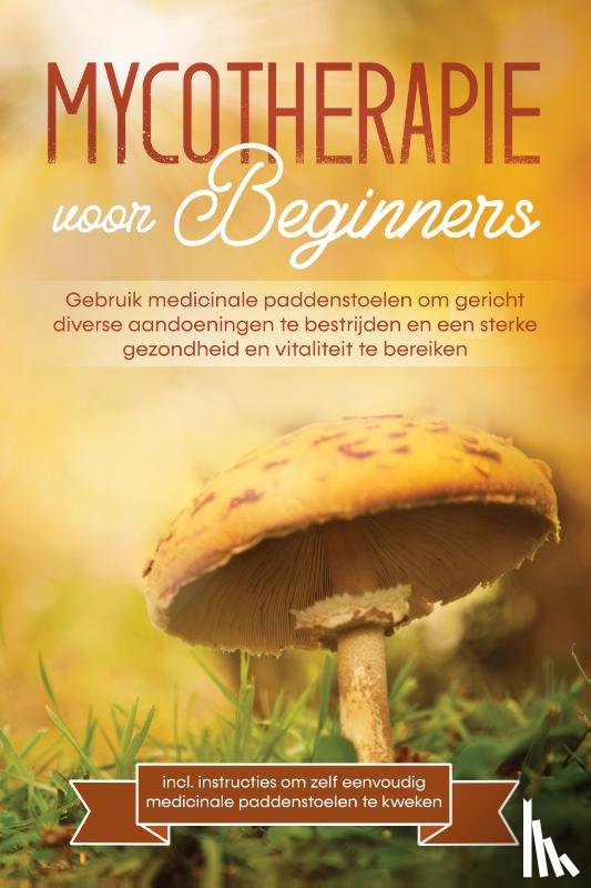 Prawitz, Lukas - Mycotherapie voor beginners: Gebruik medicinale paddenstoelen om gericht diverse aandoeningen te bestrijden en een sterke gezondheid en vitaliteit te bereiken – Inclusief instructies om zelf eenvoudig medicinale paddenstoelen te kweken