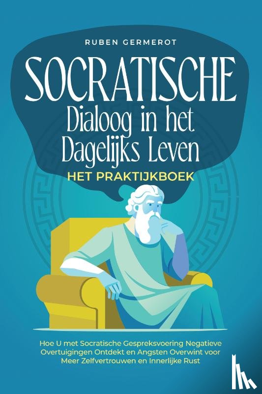 Germerot, Ruben - Socratische Dialoog in het Dagelijks Leven – Het Praktijkboek: Hoe U met Socratische Gespreksvoering Negatieve Overtuigingen Ontdekt en Angsten Overwint voor Meer Zelfvertrouwen en Innerlijke Rust